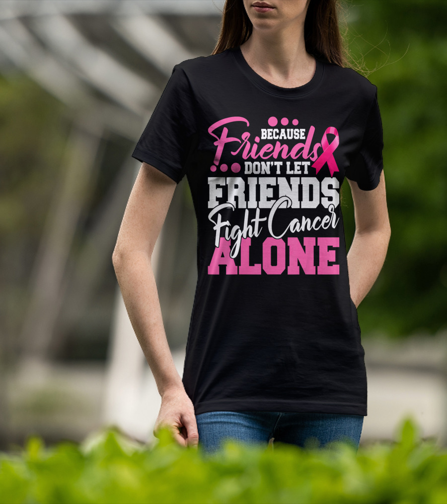 Because Friends Don't Let Friends Fight Cancer Alone T-Shirt