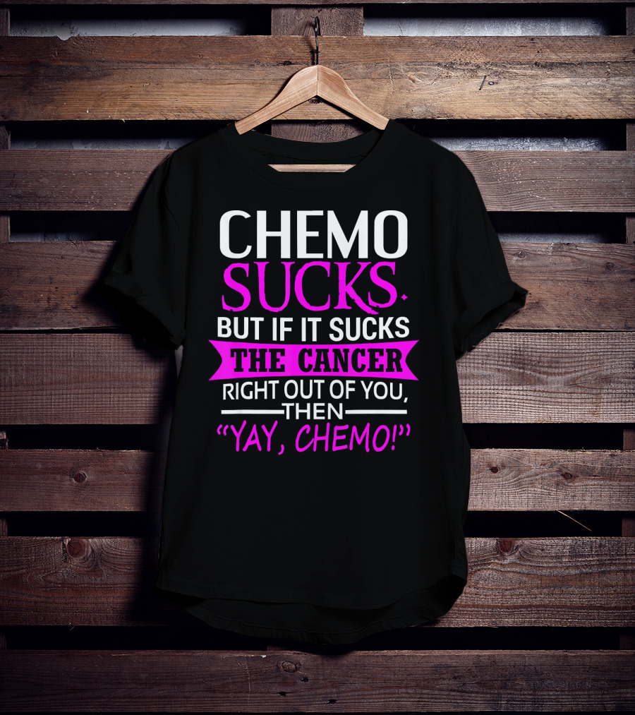Chemo Sucks But If It Sucks The Cancer Right Out Of You Then Yay Chemo T-Shirt