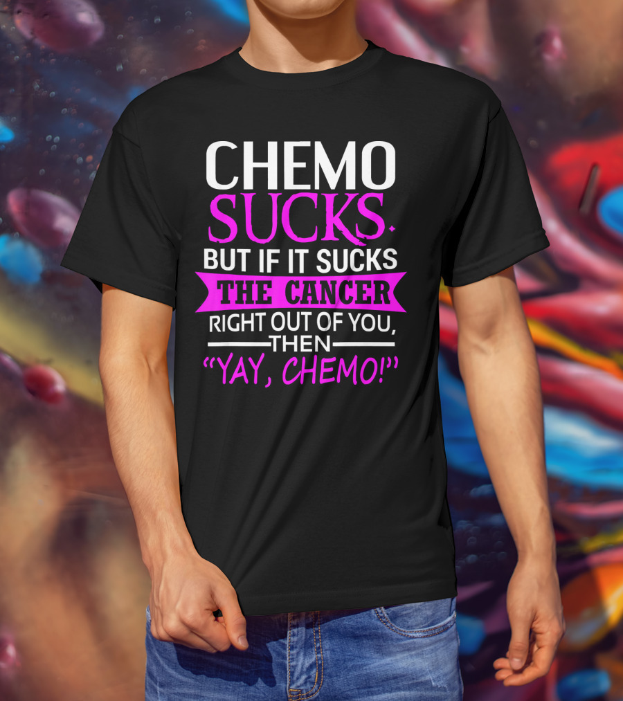 Chemo Sucks But If It Sucks The Cancer Right Out Of You Then Yay Chemo T-Shirt