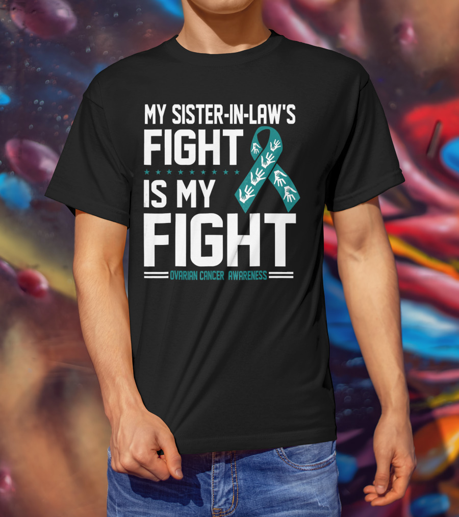 My Sister-In-Law's Fight Is My Fight Ovarian Cancer Awareness T-Shirt
