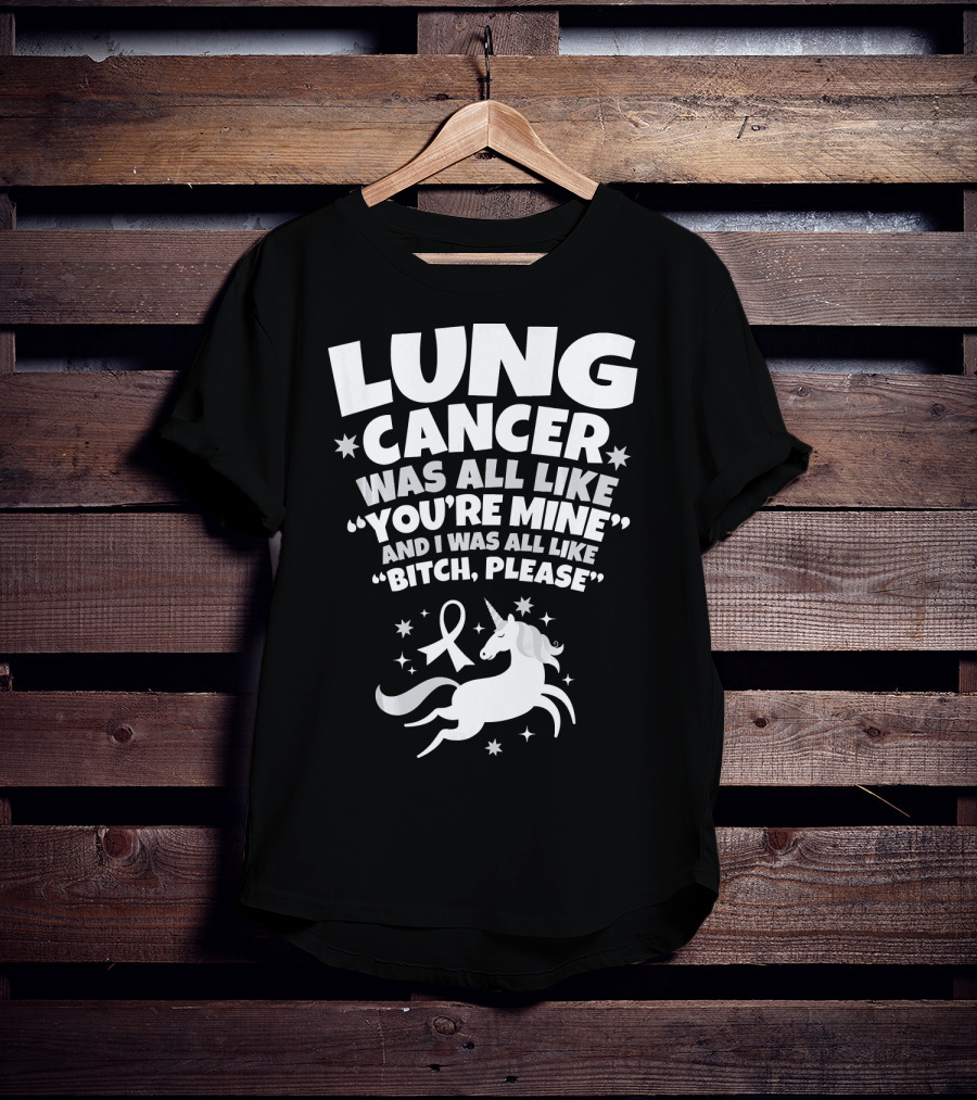 Lung Cancer Unicorn Was All Like You’re Mine And I Was All Like Bitch Please T-Shirt