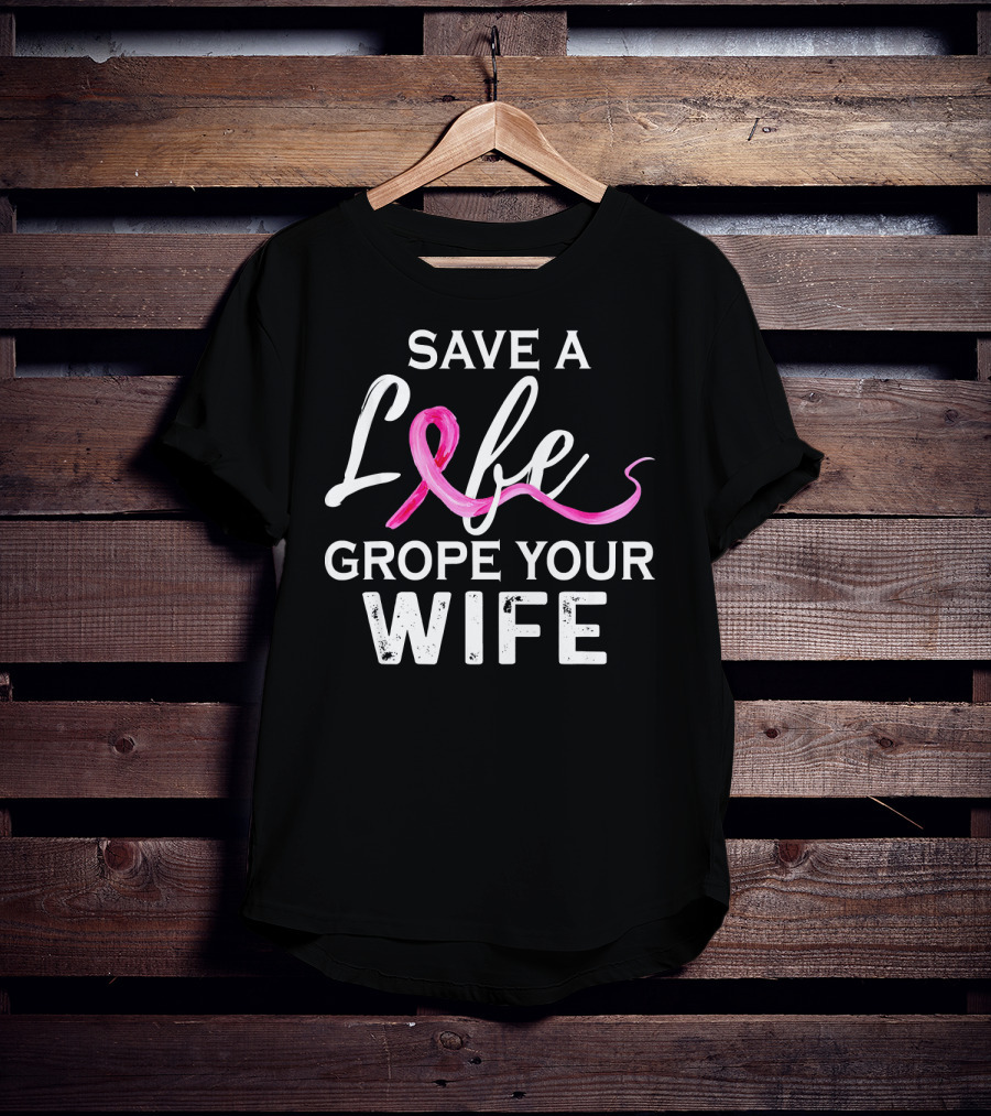 Save A Life Grope Your Wife Breast Cancer Awareness T-Shirt