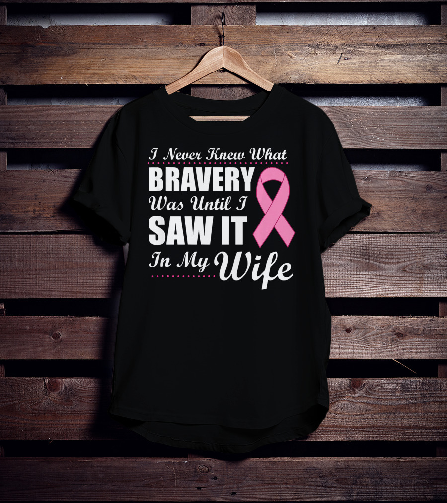I Never Knew What Bravery Was Until I Saw It In My Wife Cancer Awareness T-Shirt