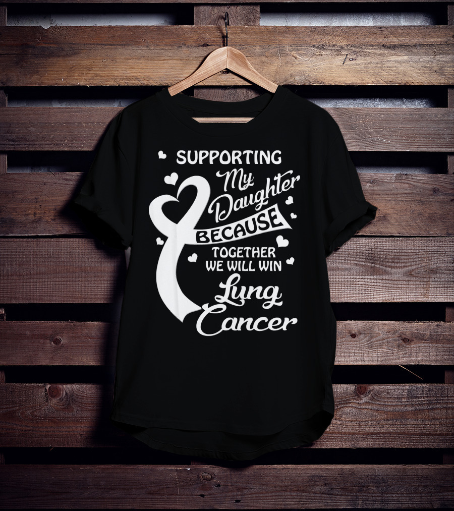 Supporting My Daughter Because Together We Will Win Lung Cancer T-Shirt