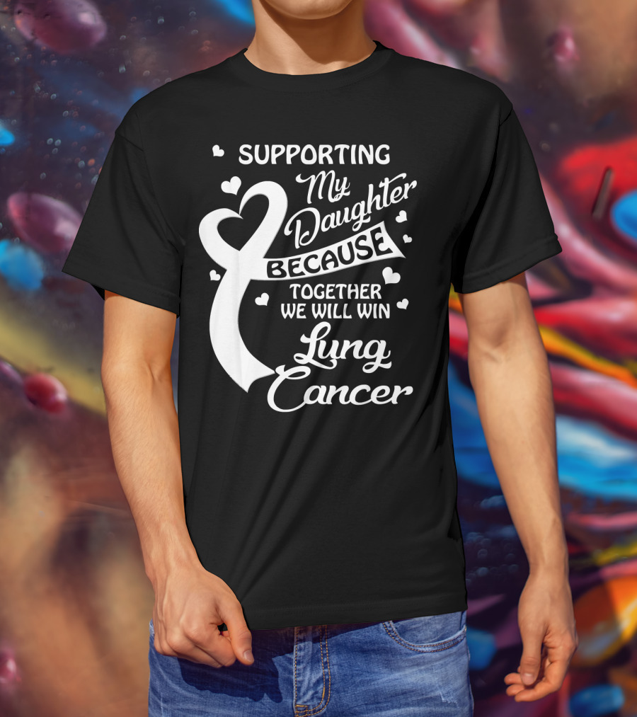 Supporting My Daughter Because Together We Will Win Lung Cancer T-Shirt