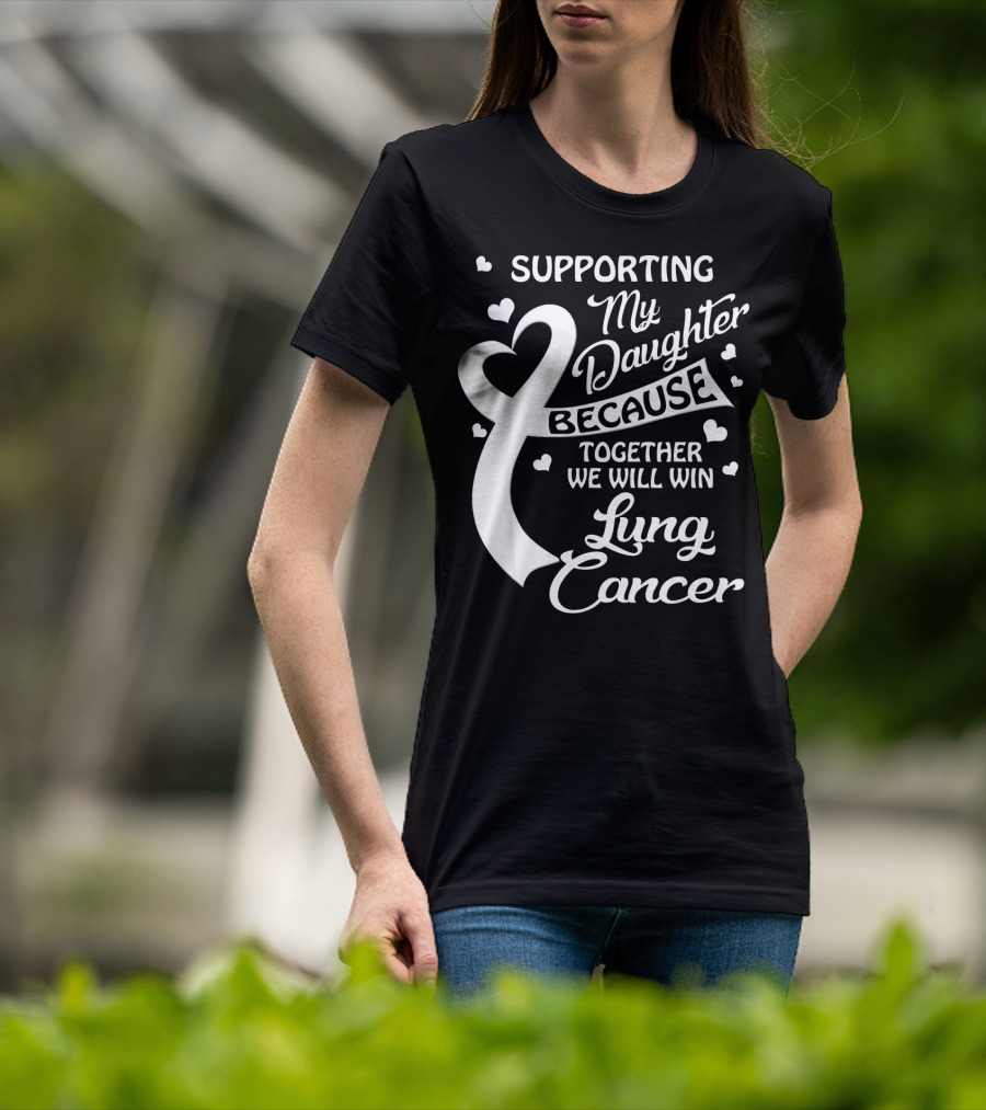 Supporting My Daughter Because Together We Will Win Lung Cancer T-Shirt