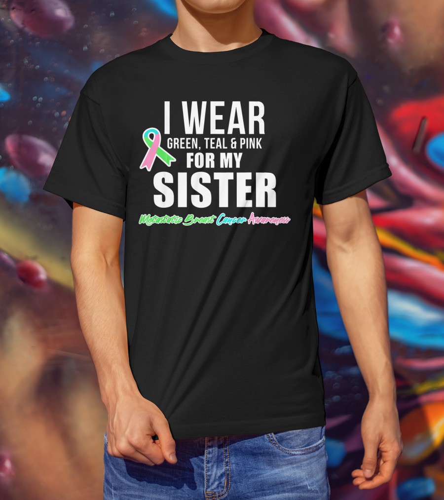 I Wear Green Teal Pink For My Sister Metastatic Breast Cancer Awareness T-Shirt