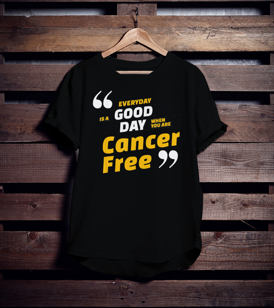 Everyday Is A Good Day When You Are Cancer Free T-Shirt