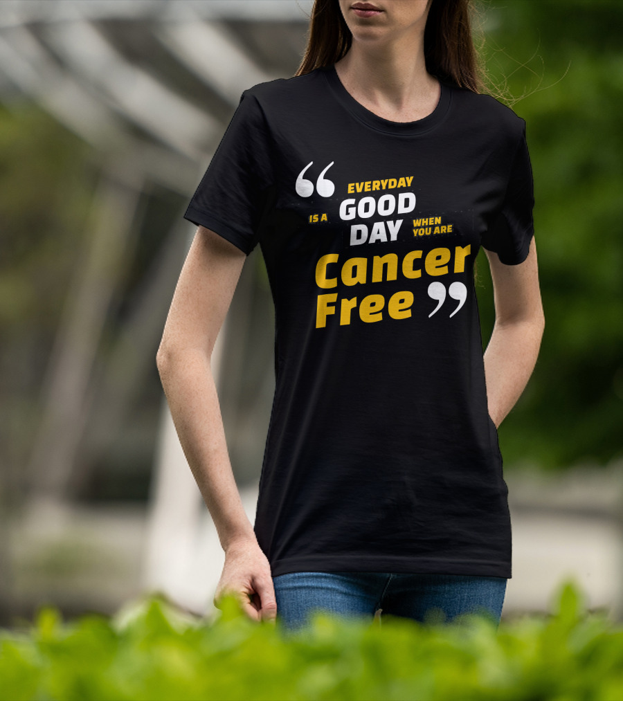 Everyday Is A Good Day When You Are Cancer Free T-Shirt