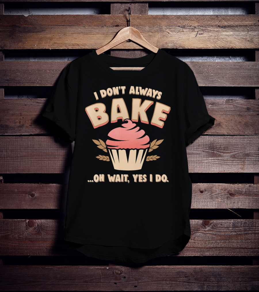 I Don't Always Bake Cupcake Oh Wait Yes I Do T-Shirt