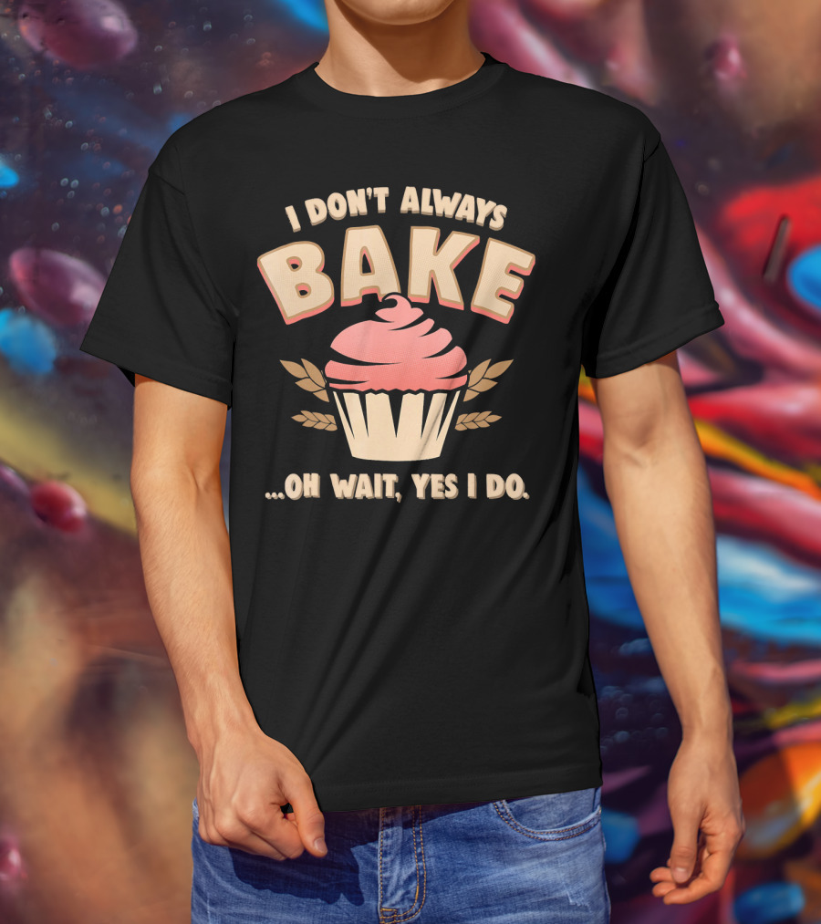 I Don't Always Bake Cupcake Oh Wait Yes I Do T-Shirt