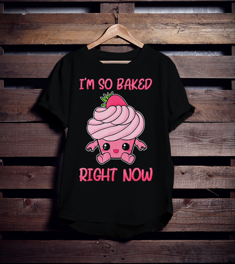 I'm So Baked Right Now Cute And Funny Cupcake T-Shirt