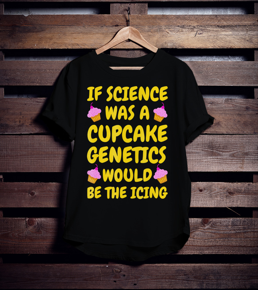 If Science Was A Cupcake Genetics Would Be The Icing T-Shirt