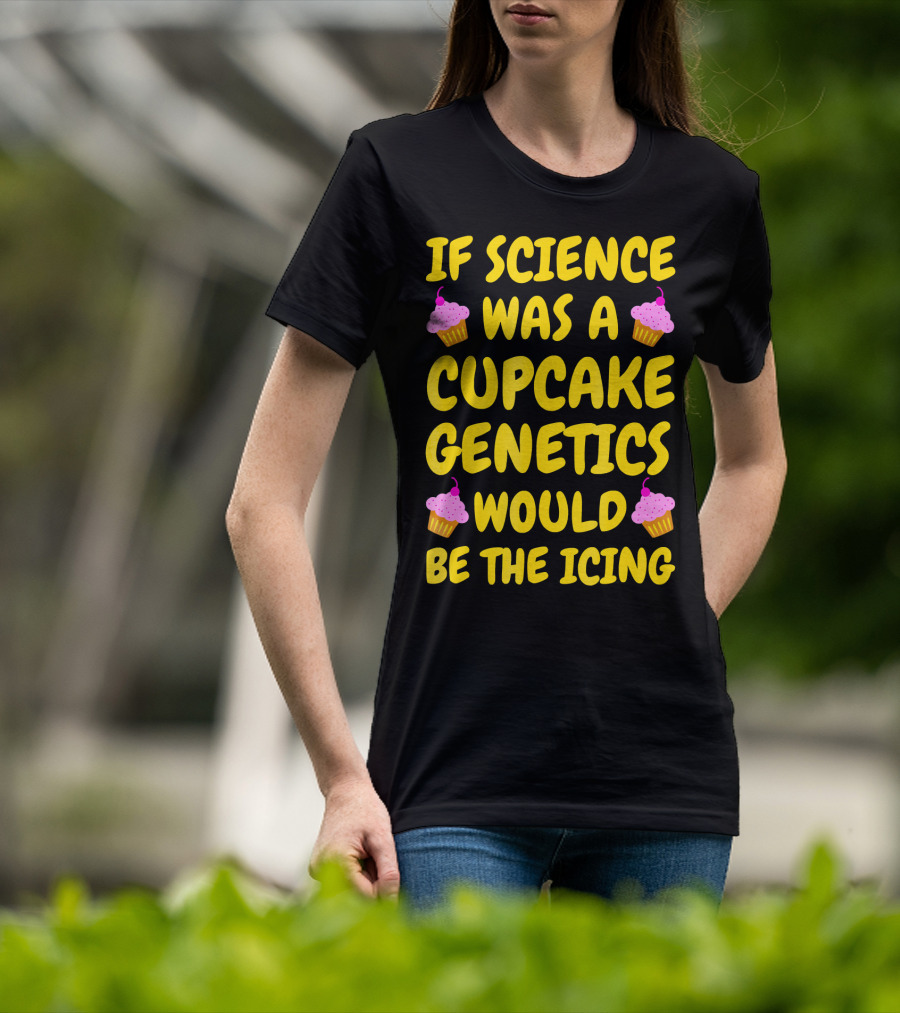 If Science Was A Cupcake Genetics Would Be The Icing T-Shirt