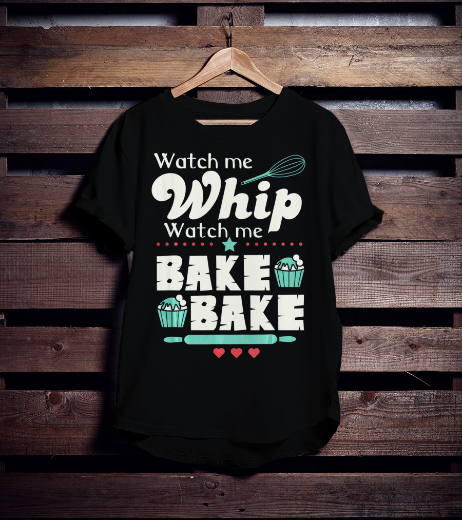 Watch Me Whip Watch Me Bake Bake Cupcake Funny Baking Lover T-Shirt