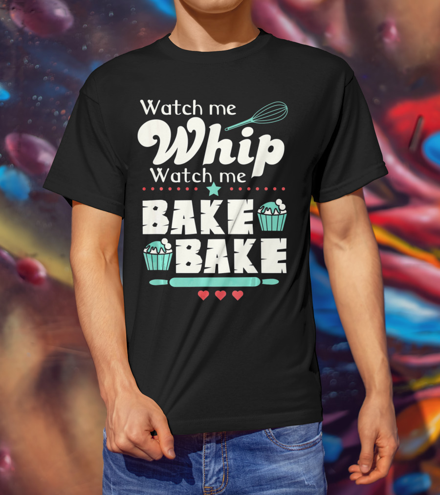 Watch Me Whip Watch Me Bake Bake Cupcake Funny Baking Lover T-Shirt