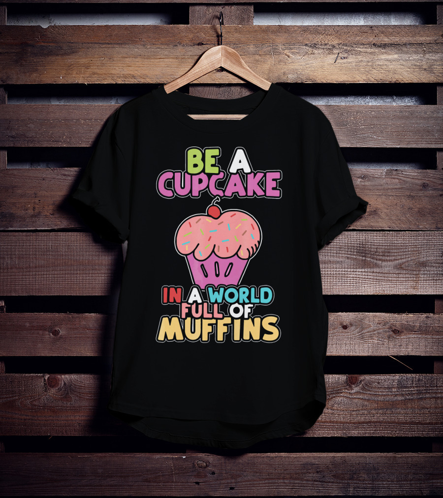 Be A Cupcake In A World Full Of Muffins T-Shirt