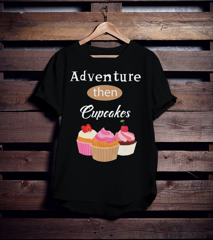 Adventure Then Cupcakes Sweet Treats T-Shirt