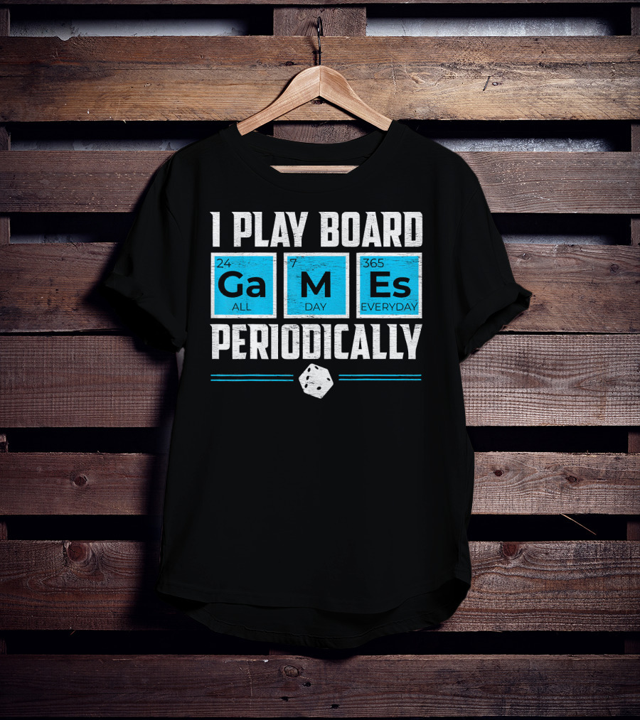 I Play Board Games Periodically Science Lover 24/7 All Day 365 Everyday T-Shirt