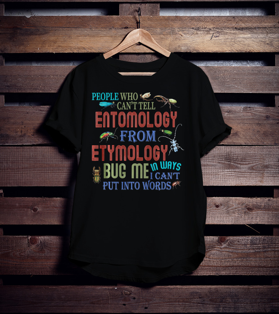 People Who Can't Tell Entomology From Etymology Bug Me In Ways I Can't Put Into Words T-Shirt