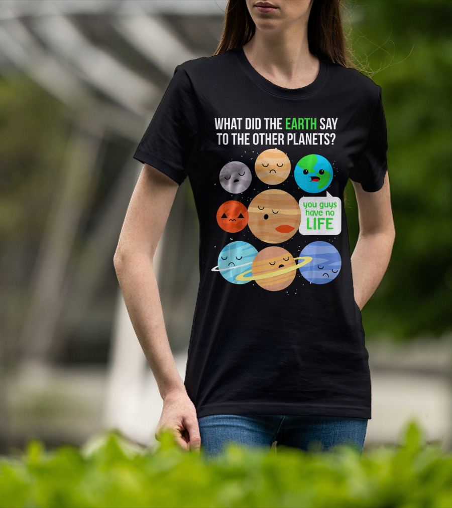 What Did The Earth Say To The Other Planets You Guys Have No Life Cute Funny Science Pun T-Shirt