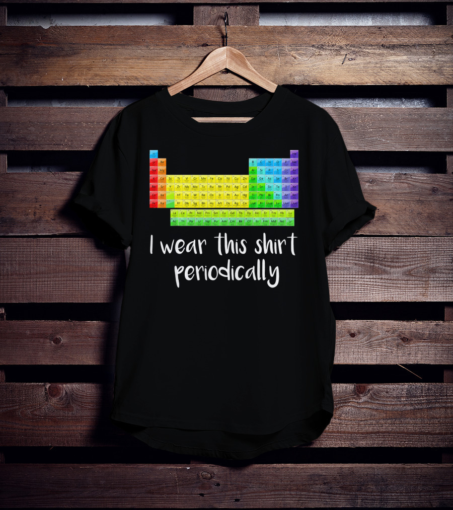 Periodic Table I Wear This Shirt Periodically T-Shirt