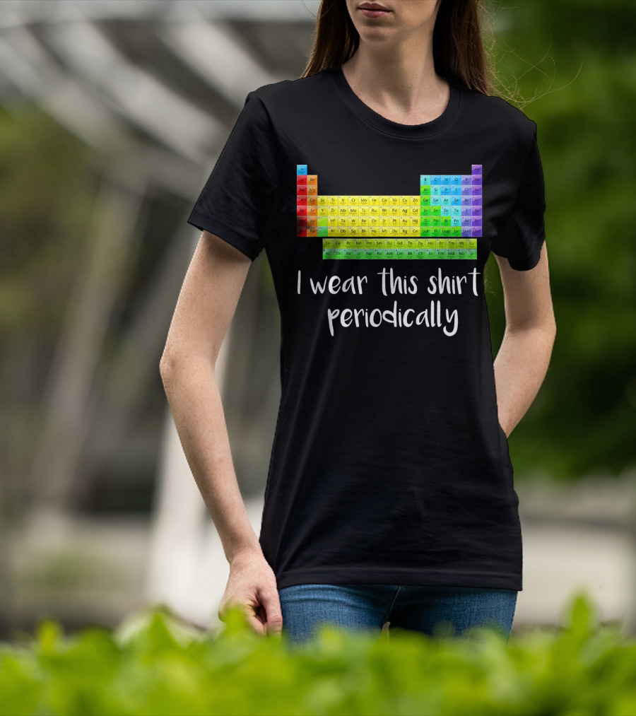 Periodic Table I Wear This Shirt Periodically T-Shirt