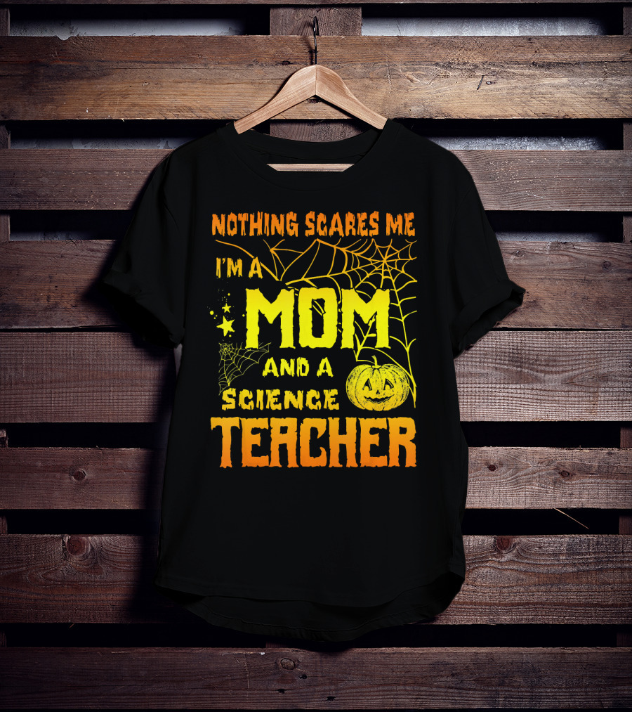 Nothing Scares Me I'm A Mom And A Science Teacher With Halloween Spiderwebs And Pumpkin T-Shirt