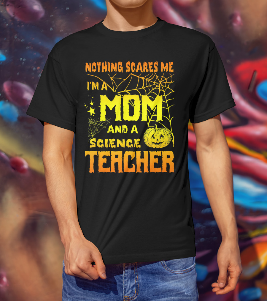 Nothing Scares Me I'm A Mom And A Science Teacher With Halloween Spiderwebs And Pumpkin T-Shirt
