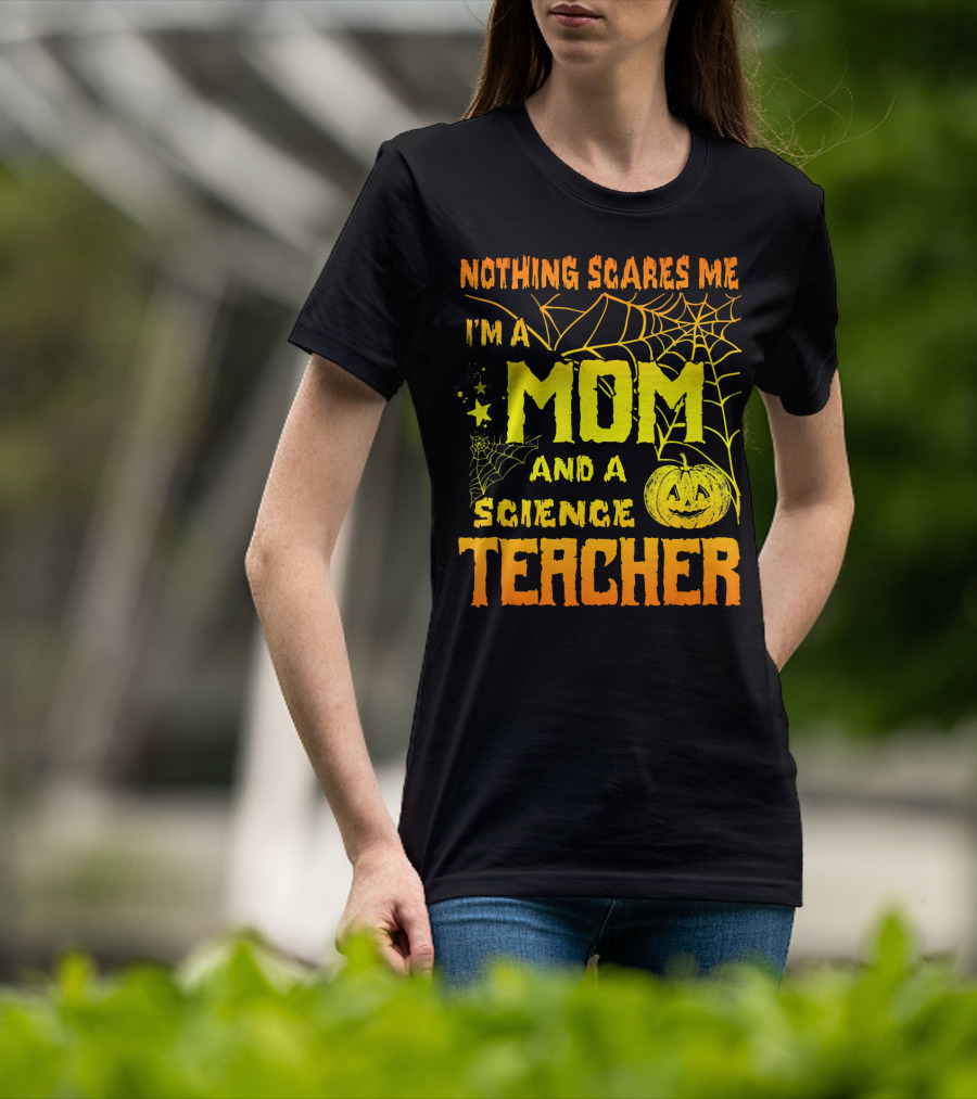Nothing Scares Me I'm A Mom And A Science Teacher With Halloween Spiderwebs And Pumpkin T-Shirt
