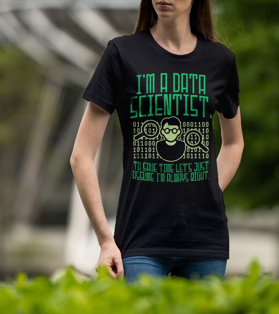 I'm A Data Scientist To Save Time Let's Just Assume I'm Always Right T-Shirt