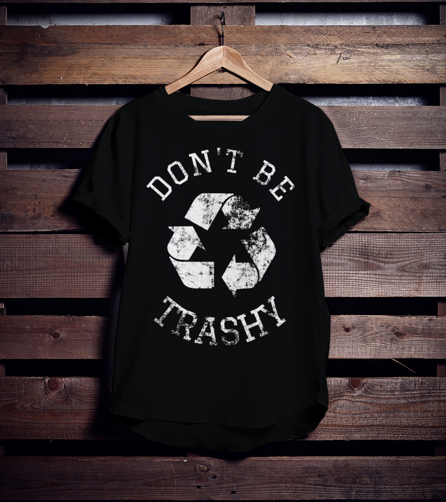 DON'T BE TRASHY Earth Day Recycle Recycling T-Shirt
