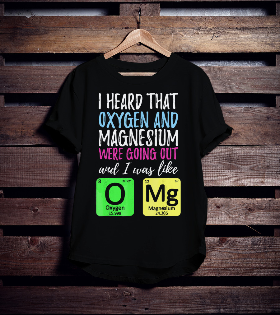 I Heard That Oxygen And Magnesium Were Going Out And I Was Like OMg T-Shirt