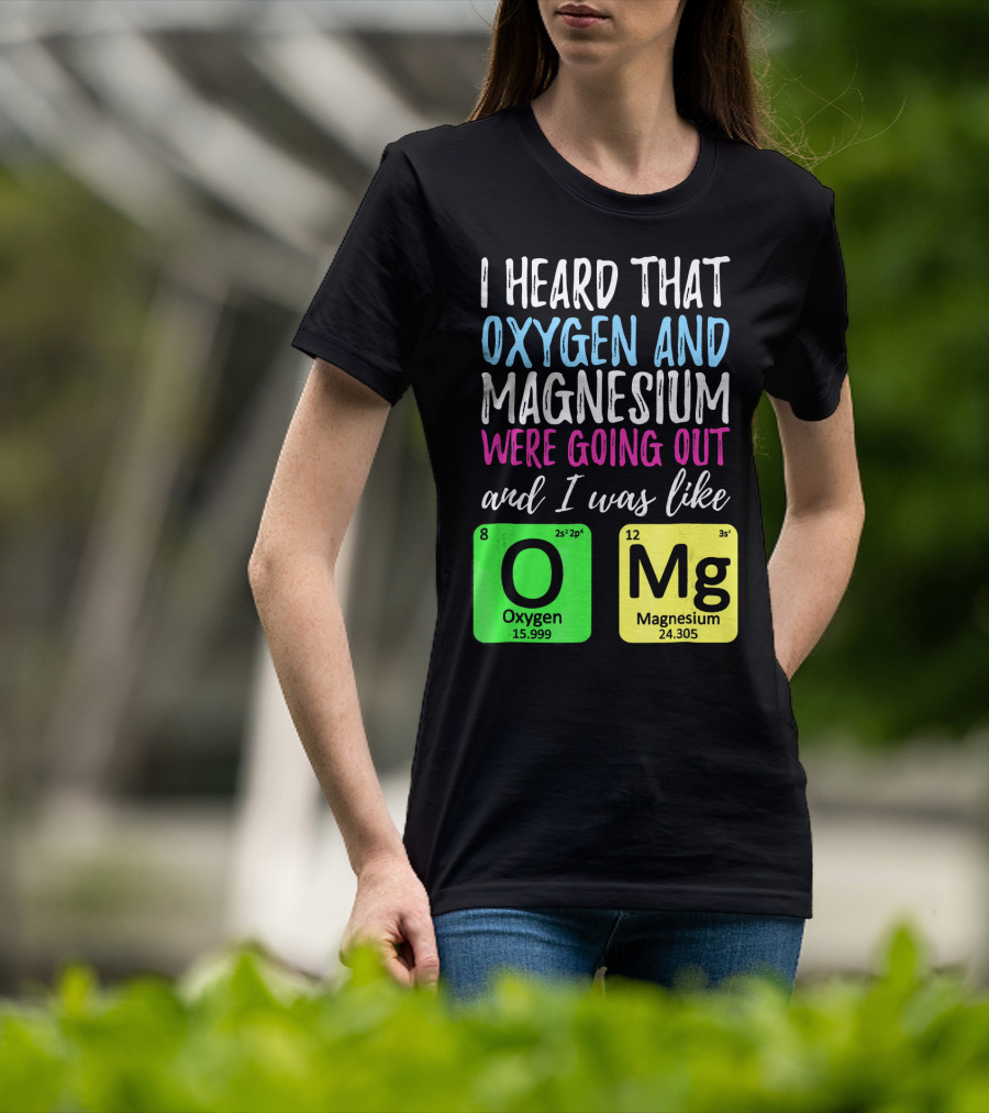 I Heard That Oxygen And Magnesium Were Going Out And I Was Like OMg T-Shirt