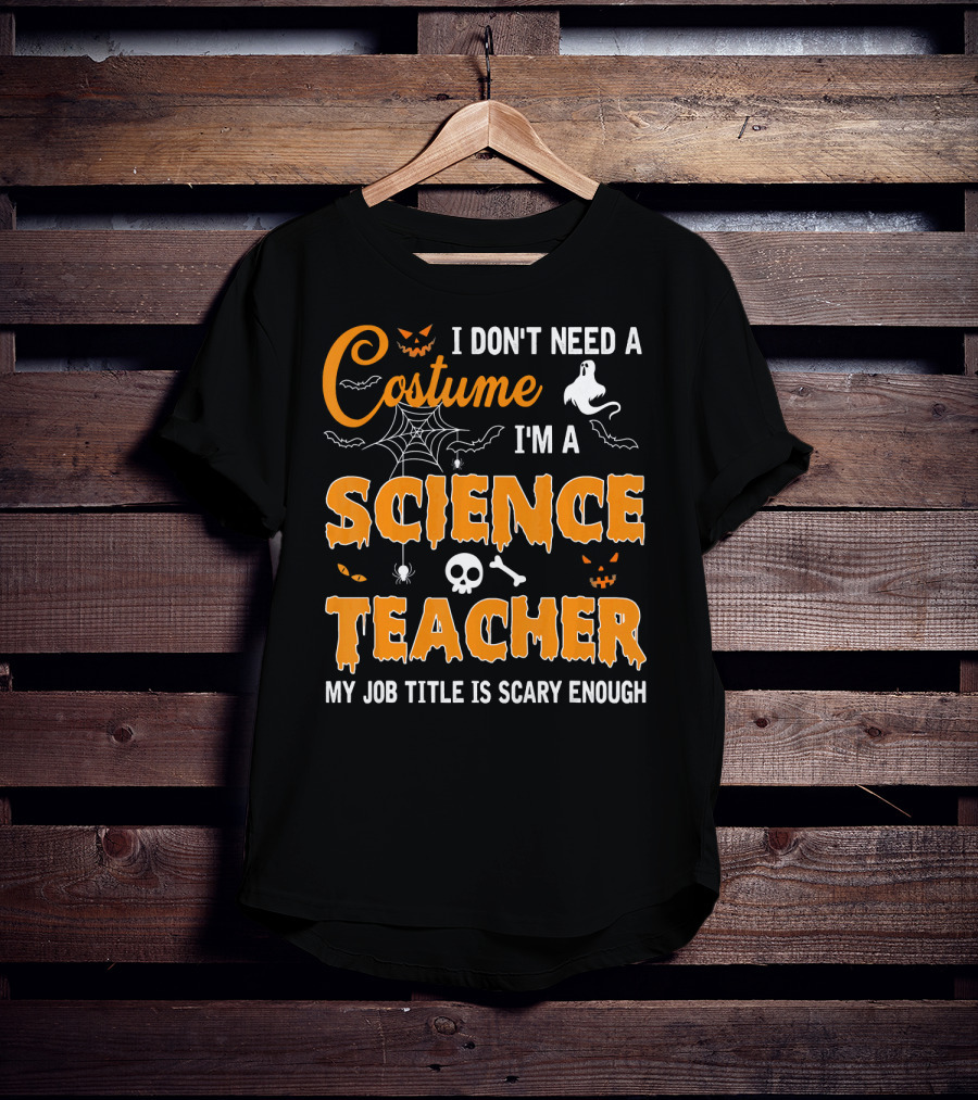 I Don't Need A Costume I'm A Science Teacher My Job Title Is Scary Enough T-Shirt