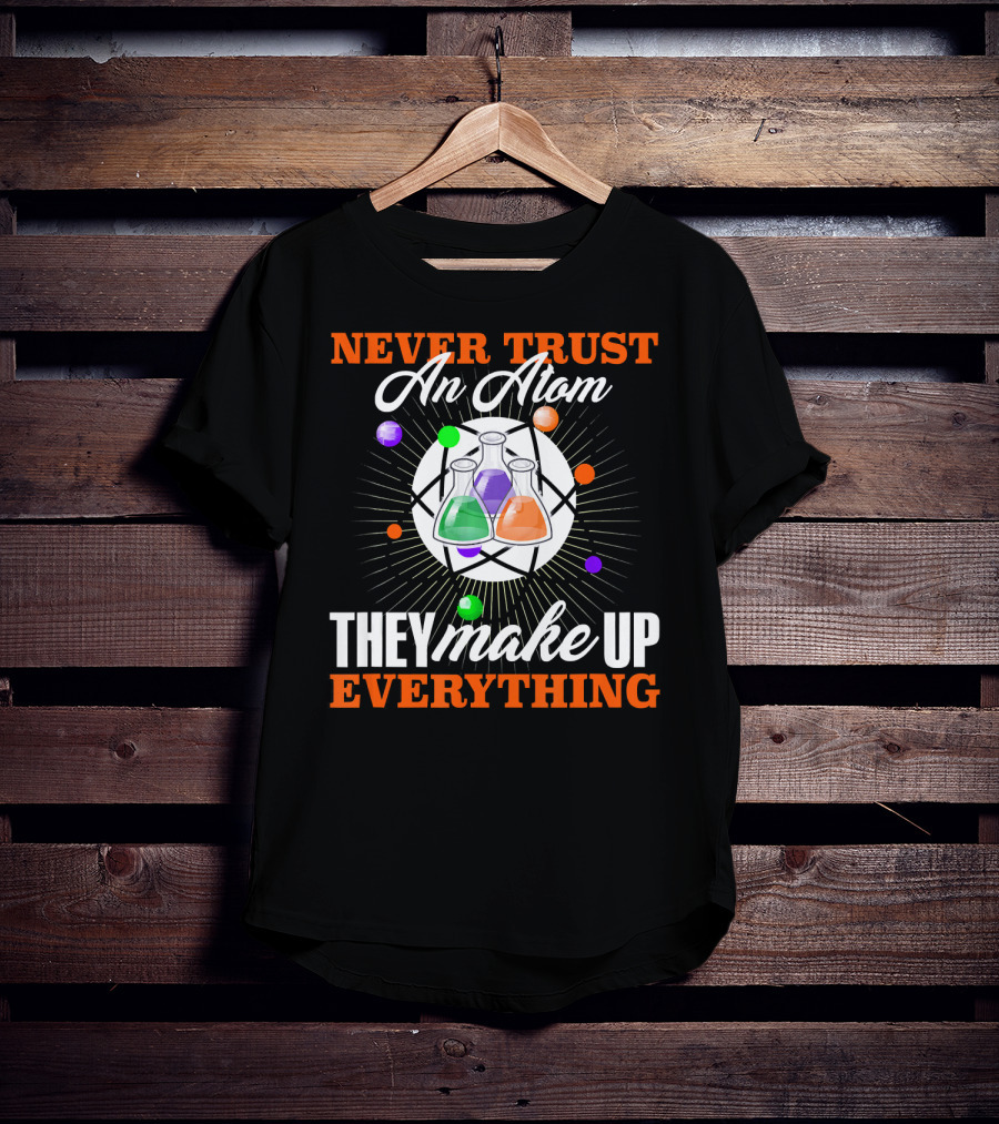 Never Trust An Atom They Make Up Everything Fun Science Nerd T-Shirt
