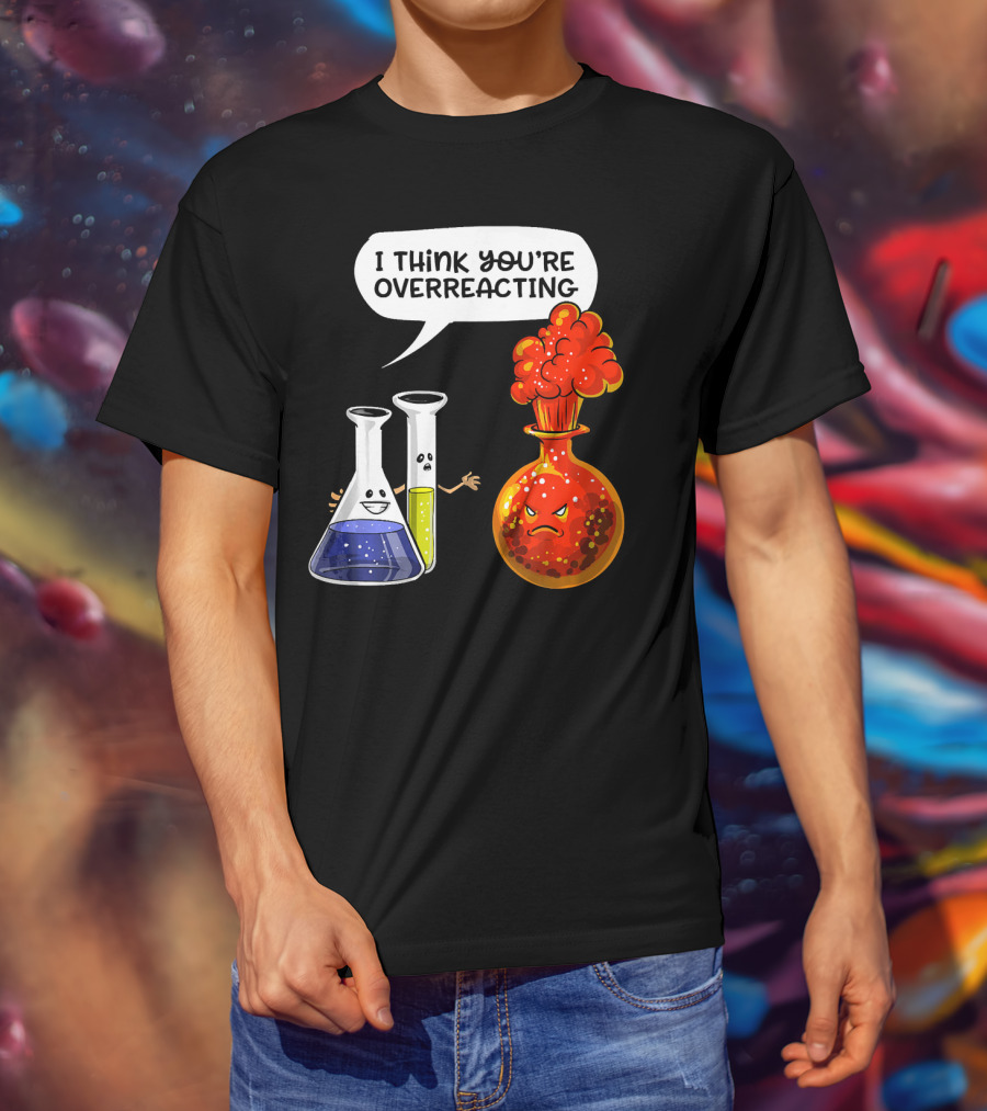 I Think You're Overreacting Funny Chemistry Science Beaker And Flask Explosion T-Shirt
