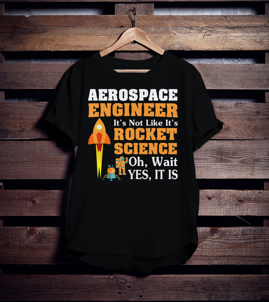 Aerospace Engineer It's Not Like It's Rocket Science Oh Wait Yes It Is T-Shirt