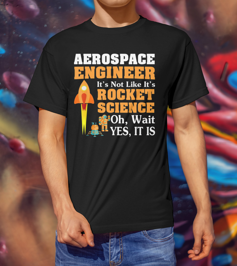 Aerospace Engineer It's Not Like It's Rocket Science Oh Wait Yes It Is T-Shirt