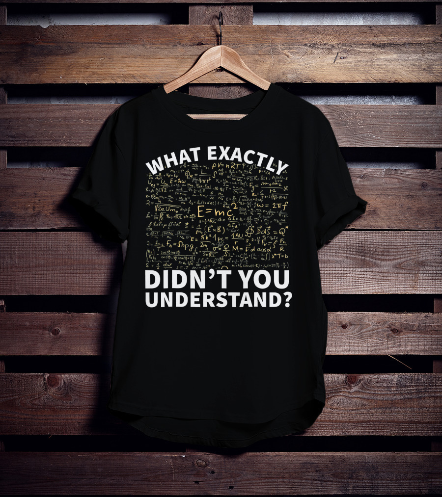 What Exactly Didn't You Understand Physics Funny Science Teacher T-Shirt
