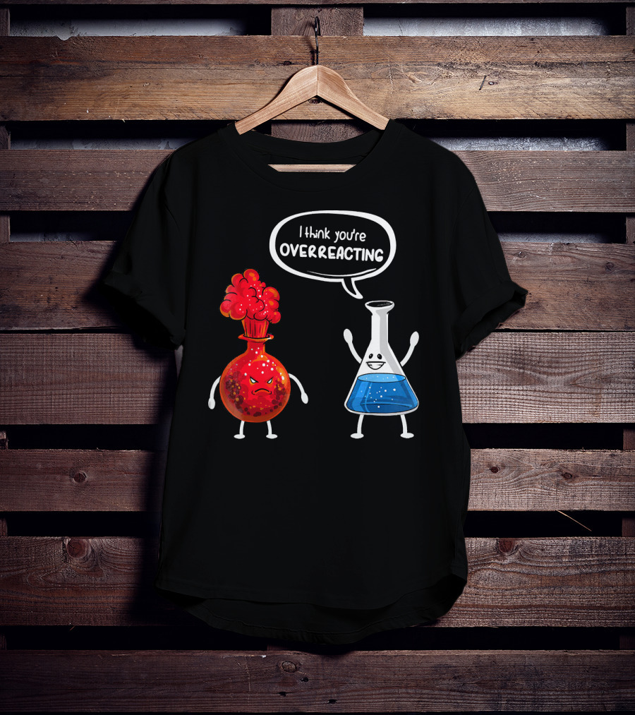 I Think You're Overreacting Funny Chemistry Beaker And Angry Flask T-Shirt