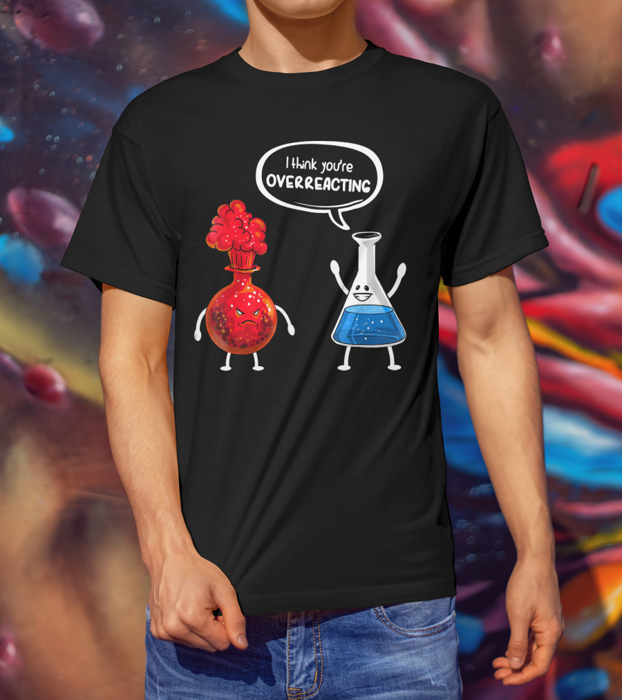 I Think You're Overreacting Funny Chemistry Beaker And Angry Flask T-Shirt
