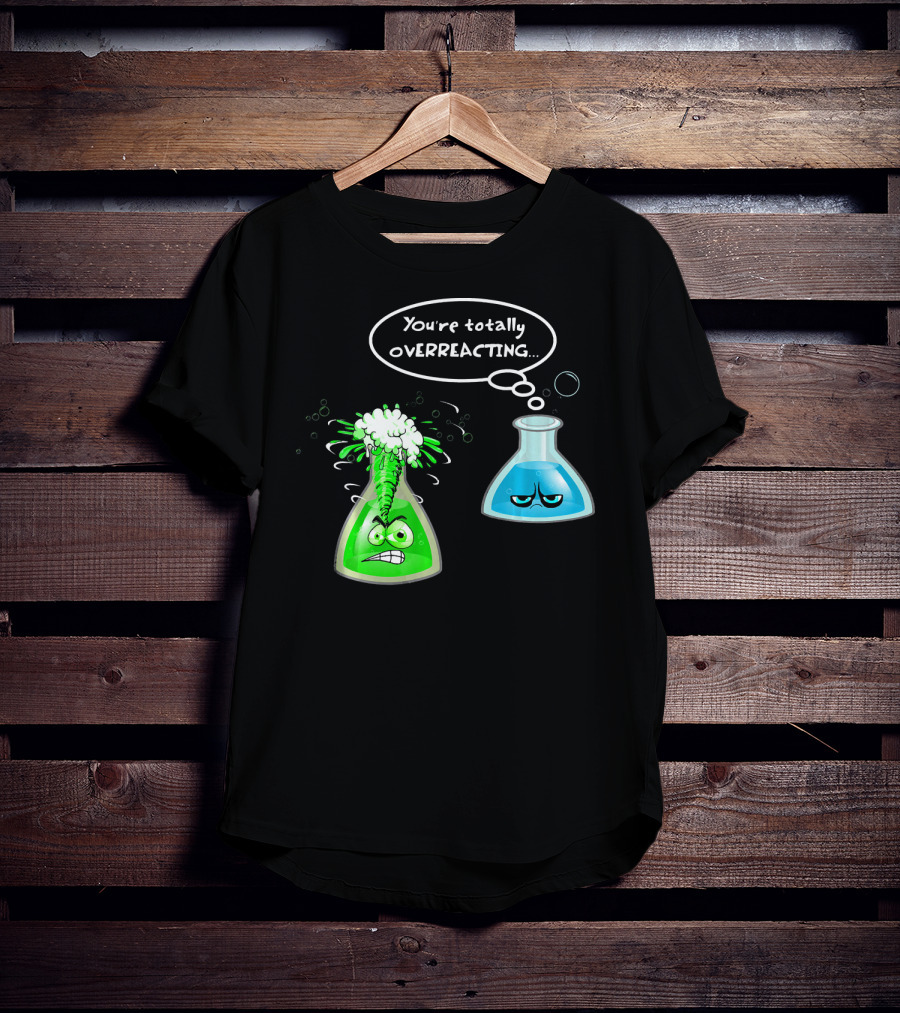Chemistry Nerd College And Sci You're Totally Overreacting Beaker Reaction T-Shirt