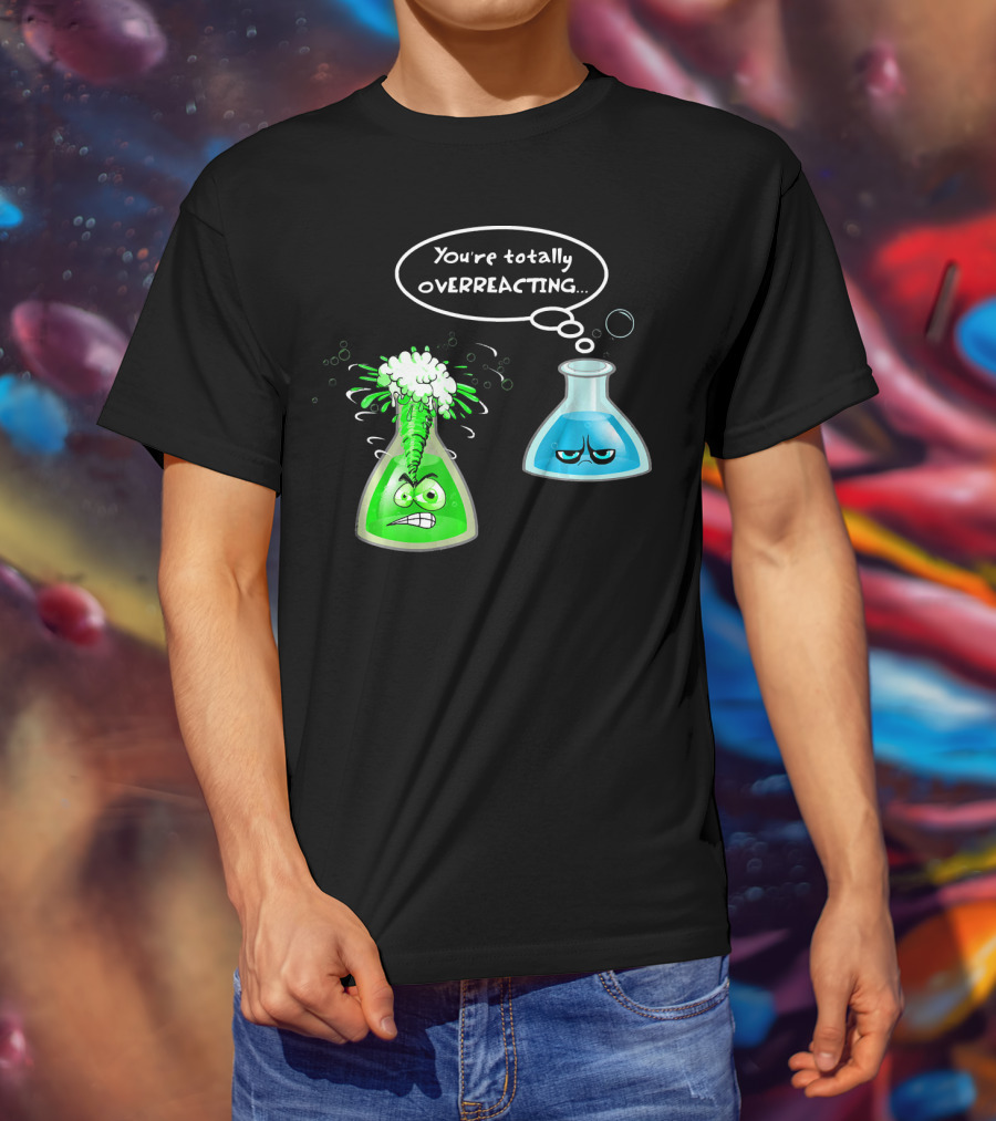 Chemistry Nerd College And Sci You're Totally Overreacting Beaker Reaction T-Shirt