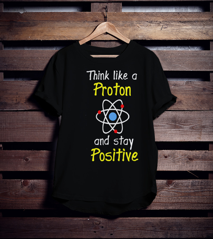 Think Like A Proton And Stay Positive Atom Diagram T-Shirt