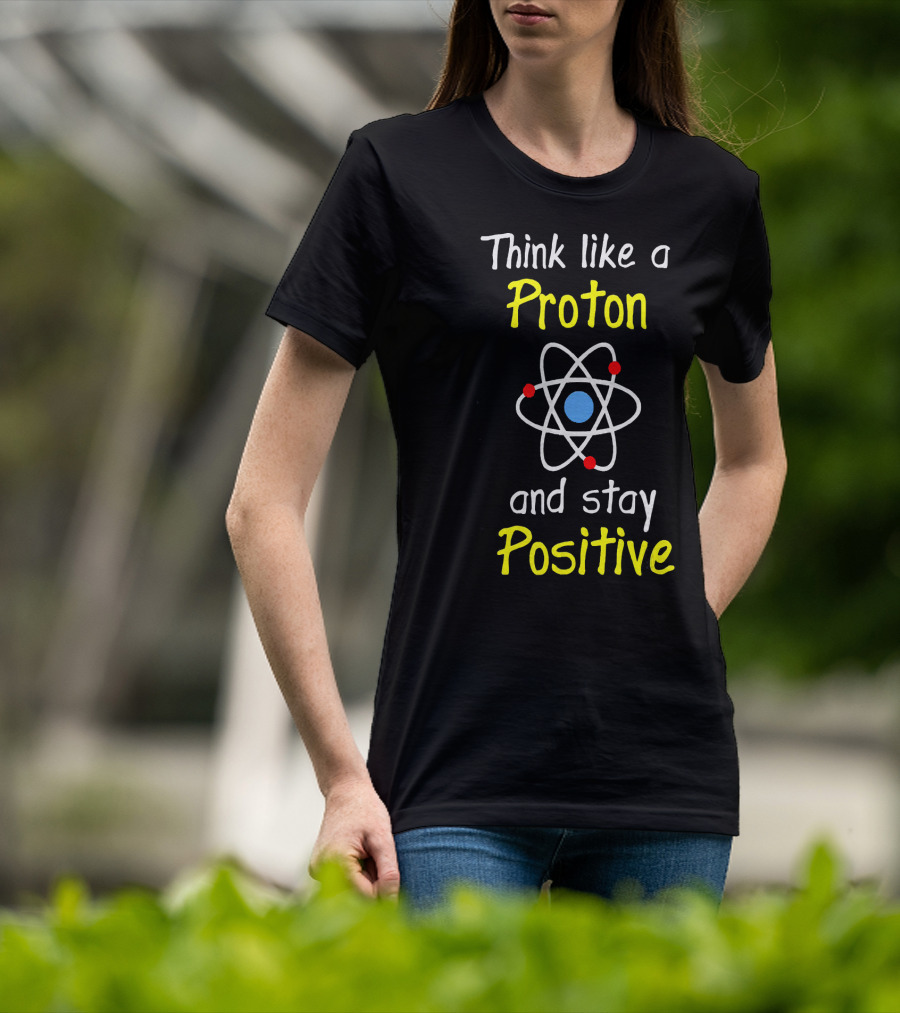 Think Like A Proton And Stay Positive Atom Diagram T-Shirt