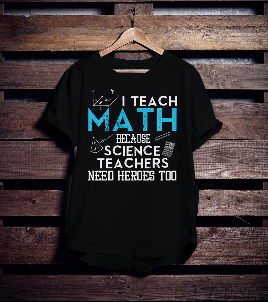I Teach Math Because Science Teachers Need Heroes Too T-Shirt