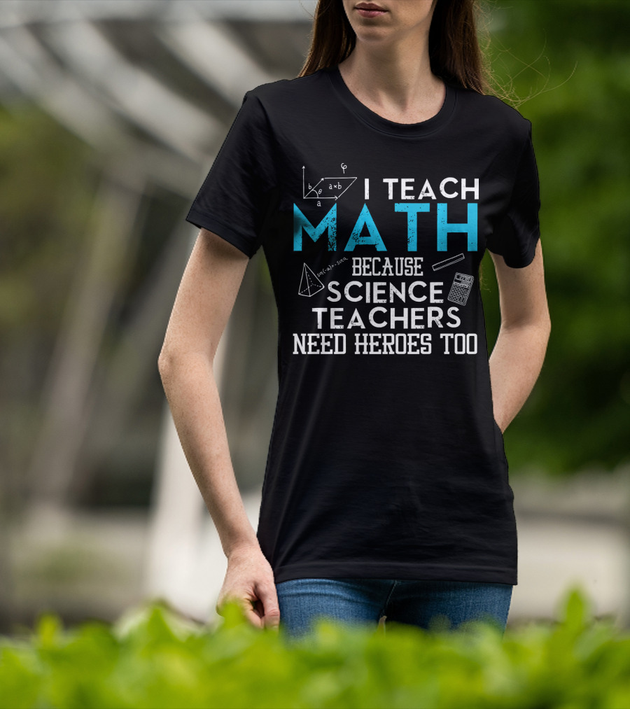 I Teach Math Because Science Teachers Need Heroes Too T-Shirt