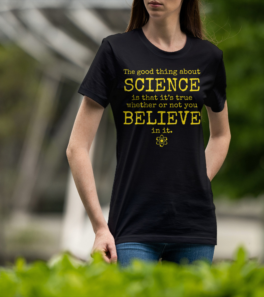The Good Thing About Science Is That It's True Whether Or Not You Believe In It Atom T-Shirt