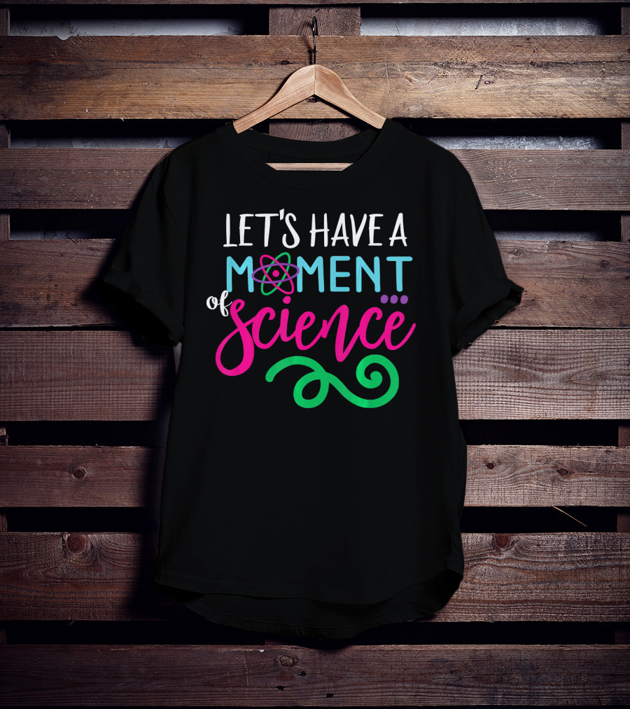 Let's Have A Moment Of Science T-Shirt